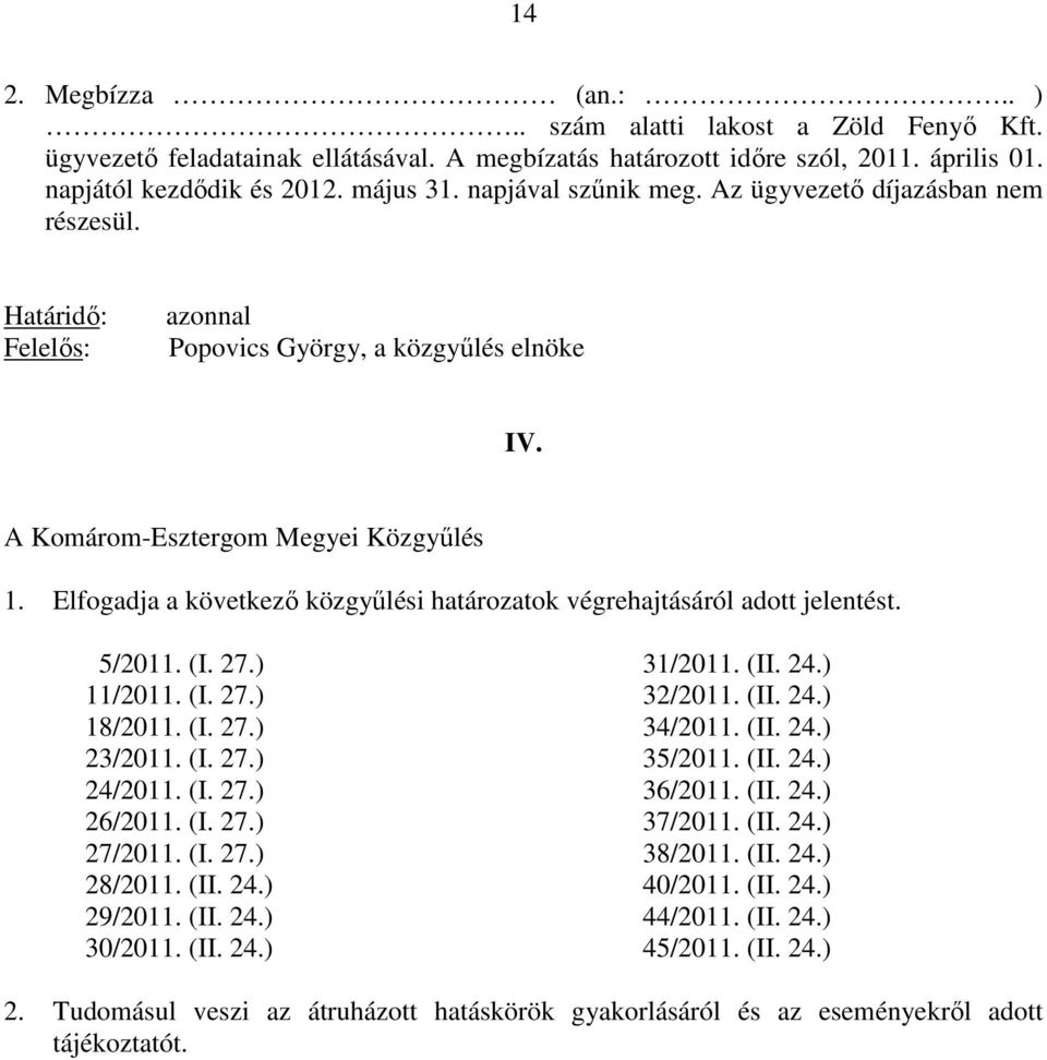 Elfogadja a következı közgyőlési határozatok végrehajtásáról adott jelentést. 5/2011. (I. 27.) 31/2011. (II. 24.) 11/2011. (I. 27.) 32/2011. (II. 24.) 18/2011. (I. 27.) 34/2011. (II. 24.) 23/2011. (I. 27.) 35/2011.