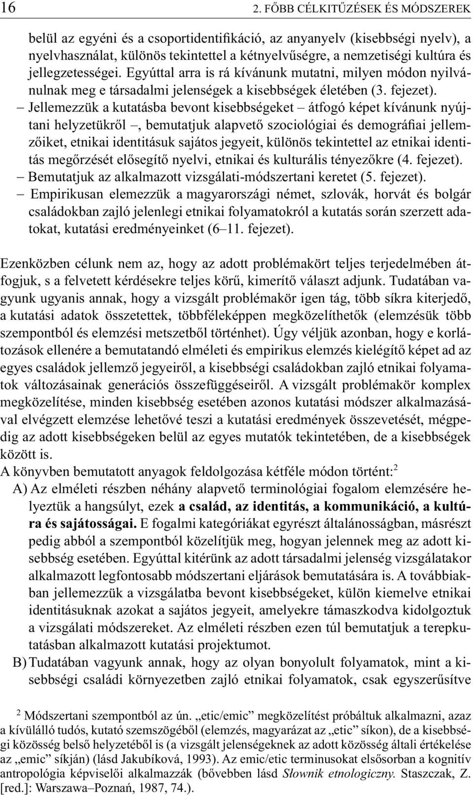 Jellemezzük a kutatásba bevont kisebbségeket átfogó képet kívánunk nyújtani helyzetükről, bemutatjuk alapvető szociológiai és demográfiai jellemzőiket, etnikai identitásuk sajátos jegyeit, különös