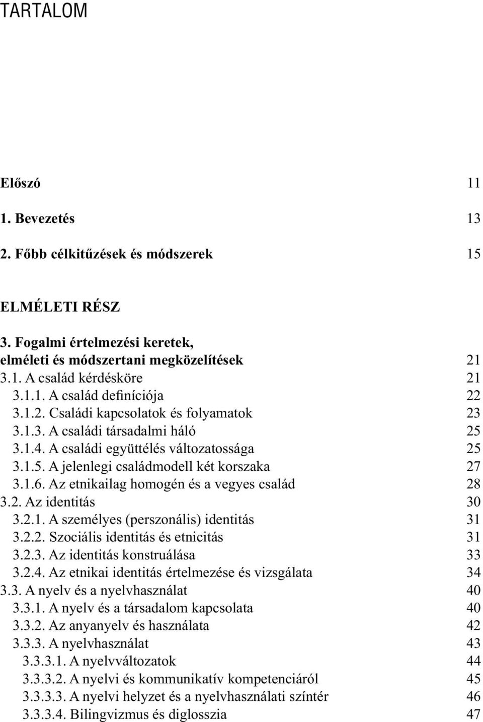 Az etnikailag homogén és a vegyes család 28 3.2. Az identitás 30 3.2.1. A személyes (perszonális) identitás 31 3.2.2. Szociális identitás és etnicitás 31 3.2.3. Az identitás konstruálása 33 3.2.4.