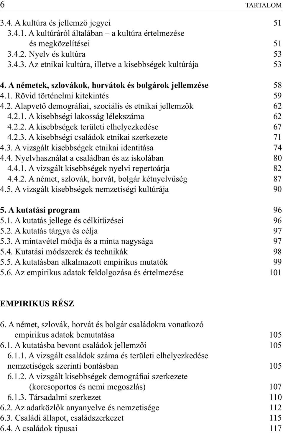 2.2. A kisebbségek területi elhelyezkedése 67 4.2.3. A kisebbségi családok etnikai szerkezete 71 4.3. A vizsgált kisebbségek etnikai identitása 74 4.4. Nyelvhasználat a családban és az iskolában 80 4.