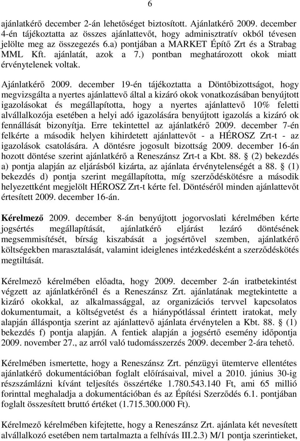 december 19-én tájékoztatta a Döntőbizottságot, hogy megvizsgálta a nyertes ajánlattevő által a kizáró okok vonatkozásában benyújtott igazolásokat és megállapította, hogy a nyertes ajánlattevő 10%