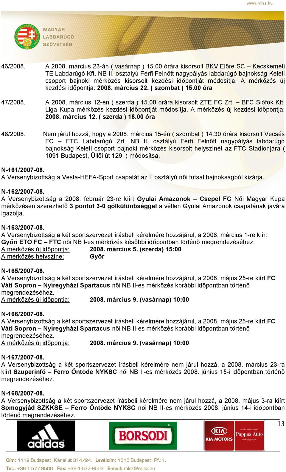 00 óra 47/2008. A 2008. március 12-én ( szerda ) 15.00 órára kisorsolt ZTE FC Zrt. BFC Siófok Kft. Liga Kupa mérkőzés kezdési időpontját módosítja. A mérkőzés új kezdési időpontja: 2008. március 12. ( szerda ) 18.