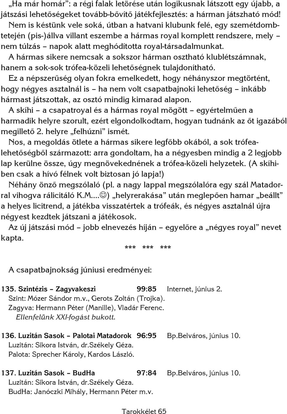 royal-társadalmunkat. A hármas sikere nemcsak a sokszor hárman osztható klublétszámnak, hanem a sok-sok trófea-közeli lehetőségnek tulajdonítható.