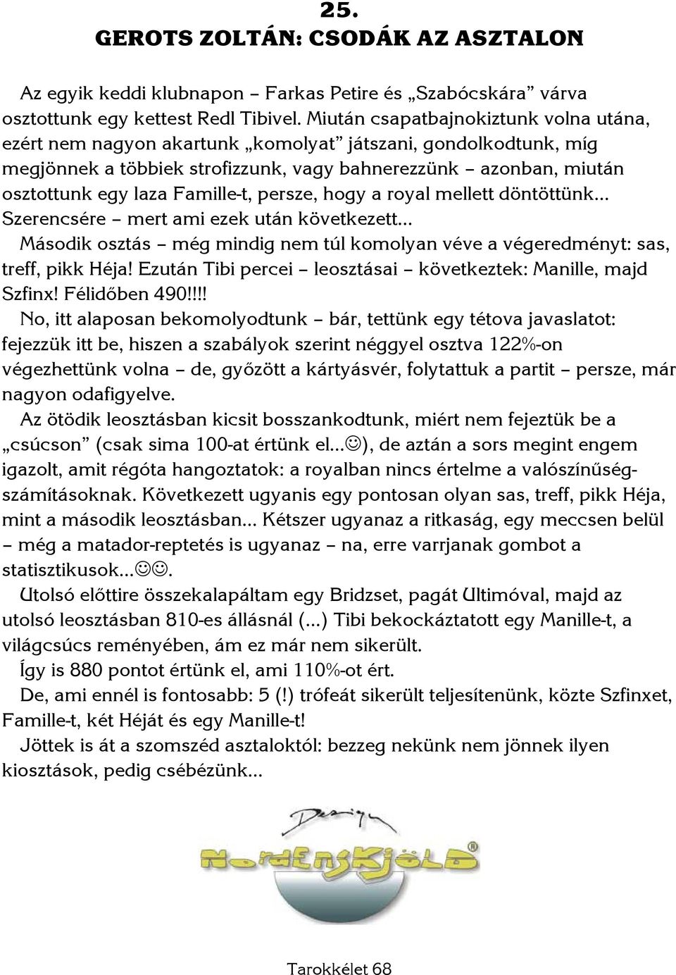 Famille-t, persze, hogy a royal mellett döntöttünk Szerencsére mert ami ezek után következett Második osztás még mindig nem túl komolyan véve a végeredményt: sas, treff, pikk Héja!