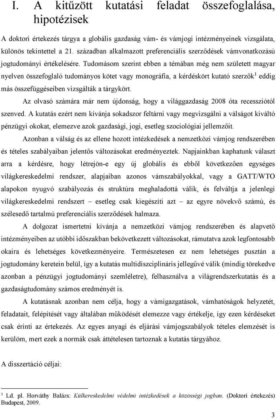 Tudomásom szerint ebben a témában még nem született magyar nyelven összefoglaló tudományos kötet vagy monográfia, a kérdéskört kutató szerzők 1 eddig más összefüggéseiben vizsgálták a tárgykört.