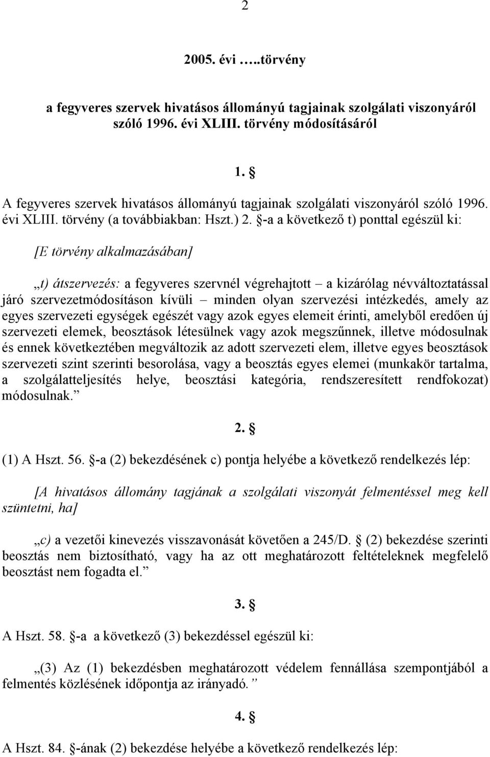 -a a következő t) ponttal egészül ki: [E törvény alkalmazásában] t) átszervezés: a fegyveres szervnél végrehajtott a kizárólag névváltoztatással járó szervezetmódosításon kívüli minden olyan