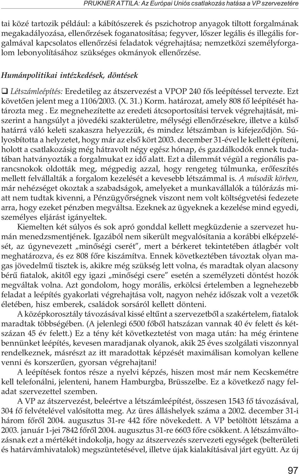 Humánpolitikai intézkedések, döntések Létszámleépítés: Eredetileg az átszervezést a VPOP 240 fõs leépítéssel tervezte. Ezt követõen jelent meg a 1106/2003. (X. 31.) Korm.