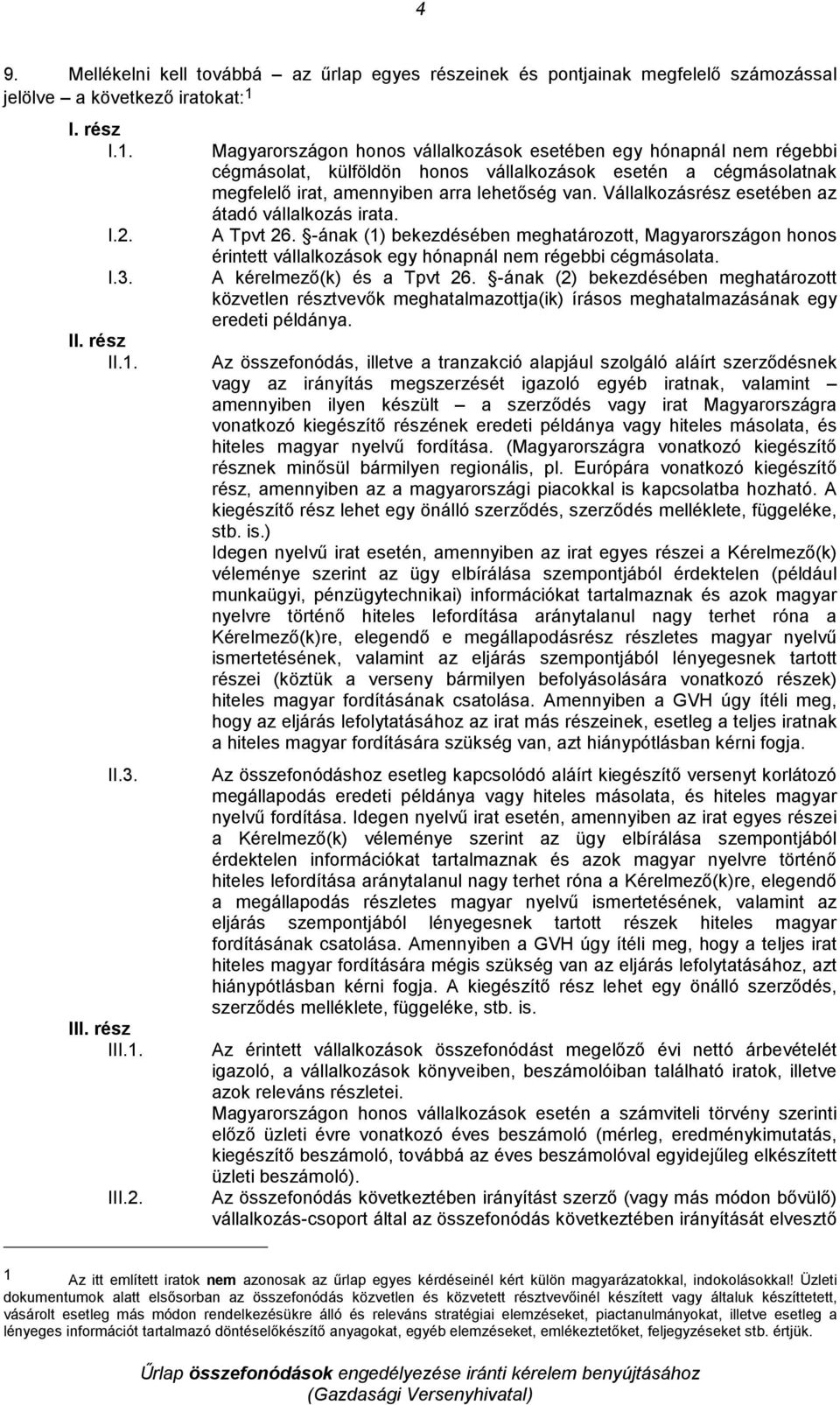 Magyarországon honos vállalkozások esetében egy hónapnál nem régebbi cégmásolat, külföldön honos vállalkozások esetén a cégmásolatnak megfelelı irat, amennyiben arra lehetıség van.