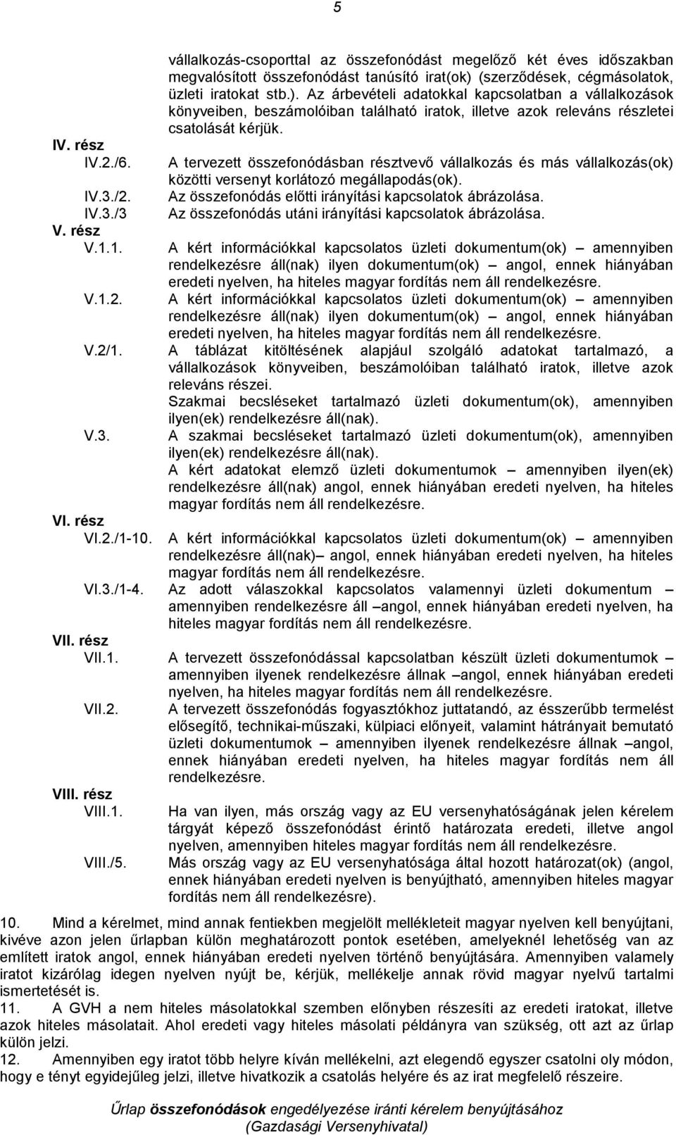 A tervezett összefonódásban résztvevı vállalkozás és más vállalkozás(ok) közötti versenyt korlátozó megállapodás(ok). Az összefonódás elıtti irányítási kapcsolatok ábrázolása.