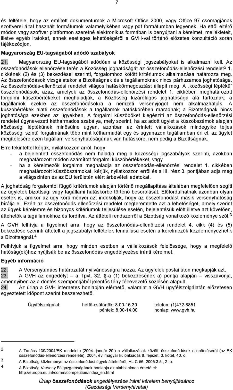 konzultáció során tájékozódjon. Magyarország EU-tagságából adódó szabályok 21. Magyarország EU-tagságából adódóan a közösségi jogszabályokat is alkalmazni kell.