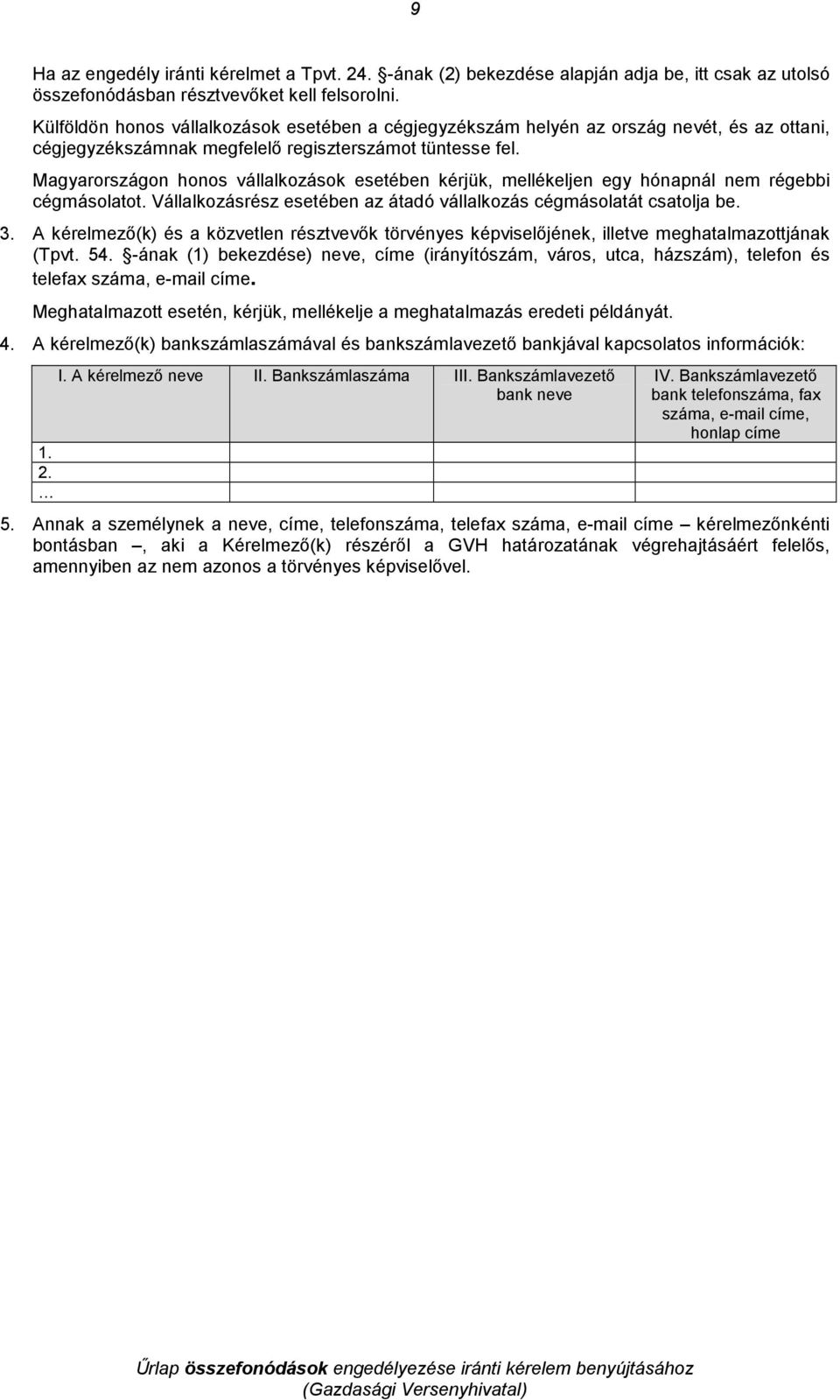 Magyarországon honos vállalkozások esetében kérjük, mellékeljen egy hónapnál nem régebbi cégmásolatot. Vállalkozásrész esetében az átadó vállalkozás cégmásolatát csatolja be. 3.