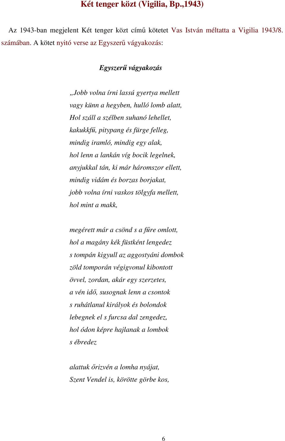 fürge felleg, mindig iramló, mindig egy alak, hol lenn a lankán víg bocik legelnek, anyjukkal tán, ki már háromszor ellett, mindig vidám és borzas borjakat, jobb volna írni vaskos tölgyfa mellett,