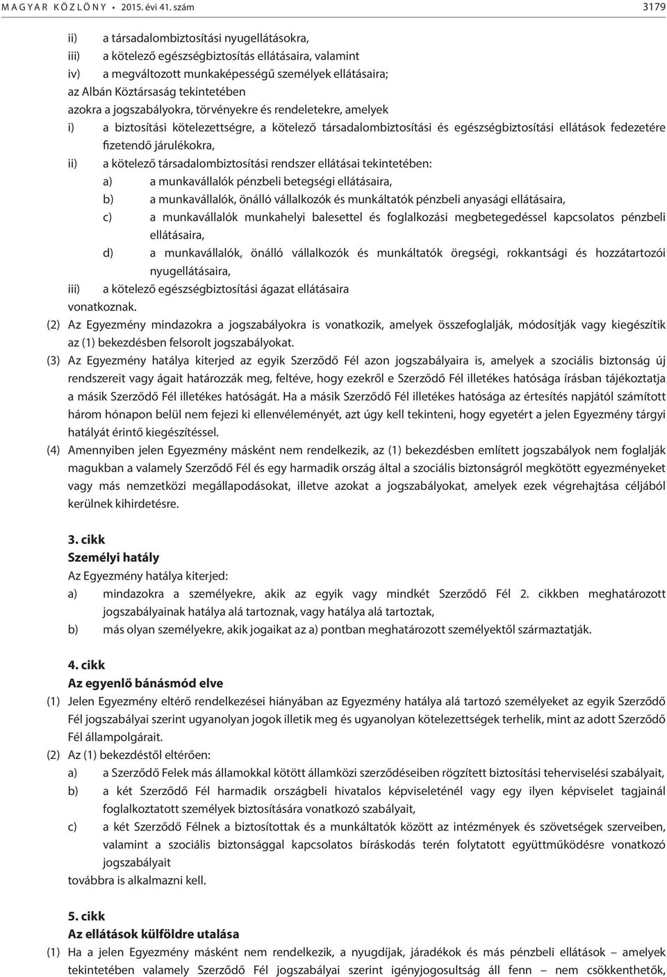 tekintetében azokra a jogszabályokra, törvényekre és rendeletekre, amelyek i) a biztosítási kötelezettségre, a kötelező társadalombiztosítási és egészségbiztosítási ellátások fedezetére fizetendő