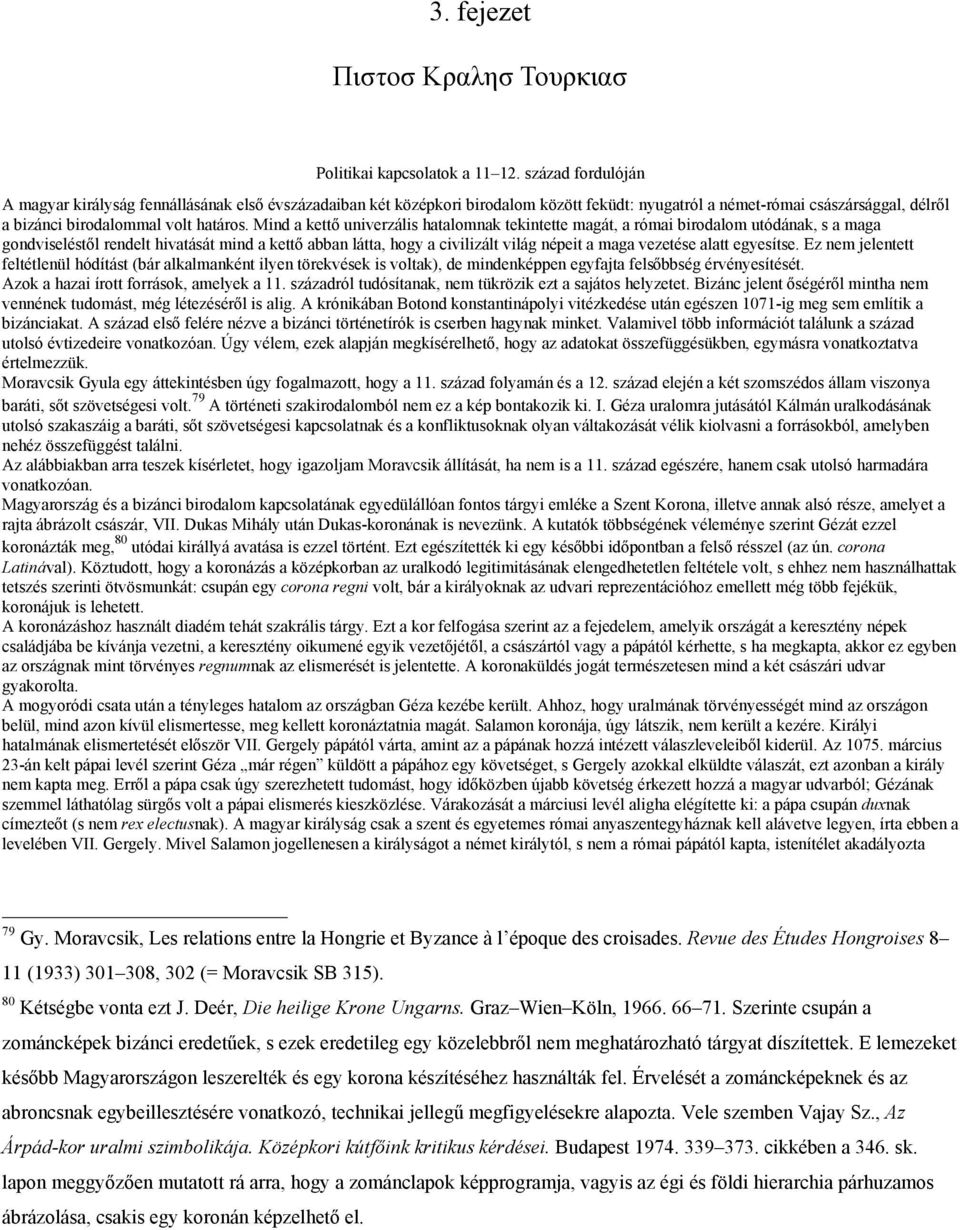Mind a kettő univerzális hatalomnak tekintette magát, a római birodalom utódának, s a maga gondviseléstől rendelt hivatását mind a kettő abban látta, hogy a civilizált világ népeit a maga vezetése