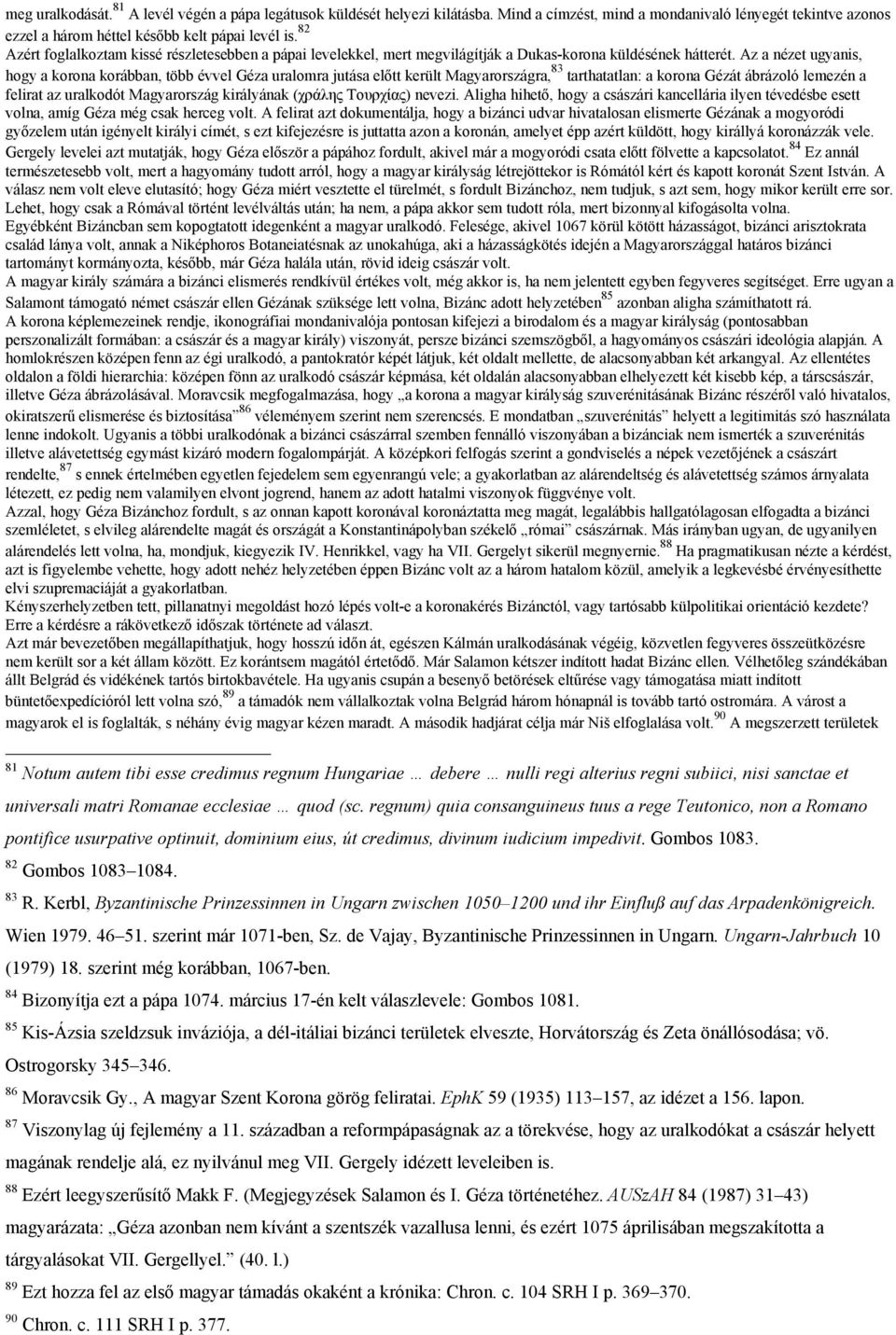 Az a nézet ugyanis, hogy a korona korábban, több évvel Géza uralomra jutása előtt került Magyarországra, 83 tarthatatlan: a korona Gézát ábrázoló lemezén a felirat az uralkodót Magyarország
