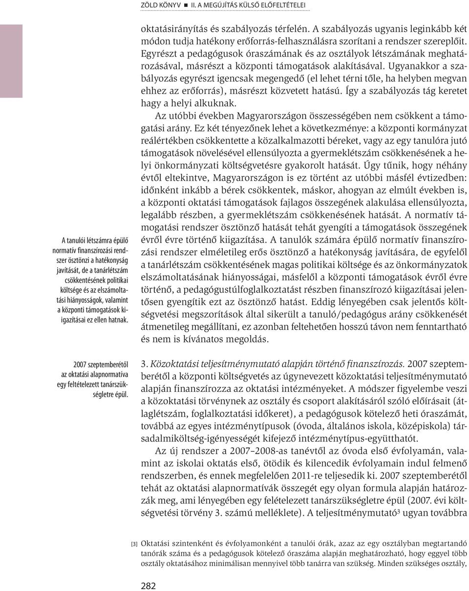 hiányosságok, valamint a központi támogatások kiigazításai ez ellen hatnak. 2007 szeptemberétől az oktatási alapnormatíva egy feltételezett tanárszükségletre épül.