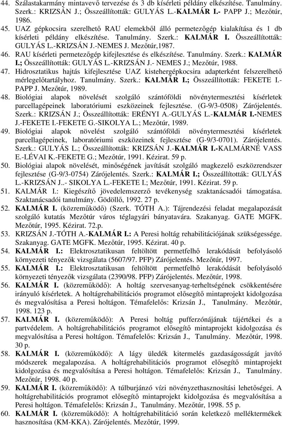 46. RAU kísérleti permetezıgép kifejlesztése és elkészítése. Tanulmány. Szerk.: KALMÁR I.; Összeállították: GULYÁS L.-KRIZSÁN J.- NEMES J.; Mezıtúr, 1988. 47.