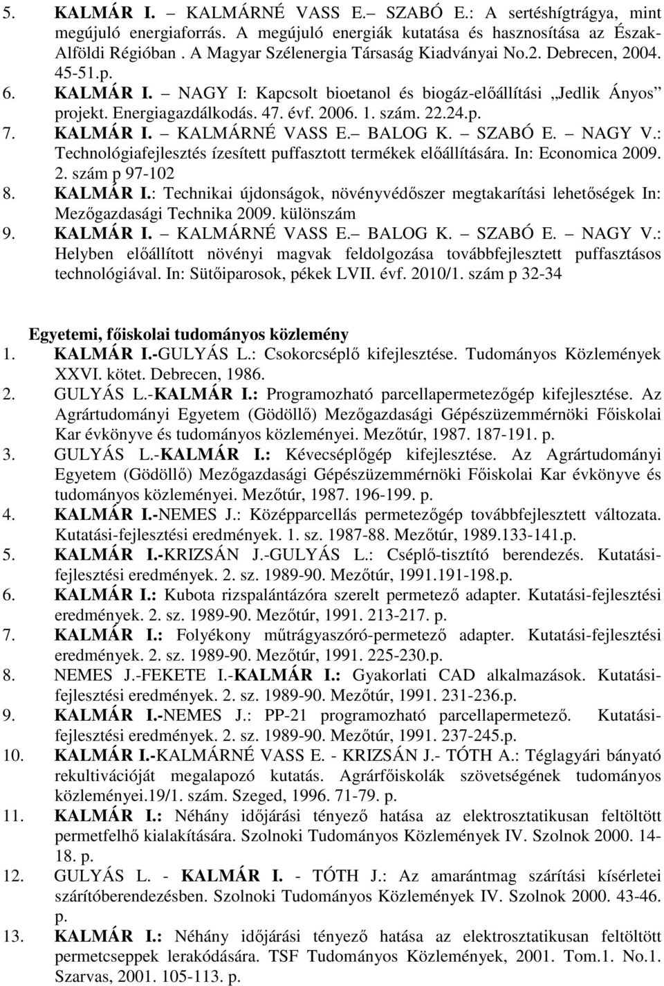 22.24.p. 7. KALMÁR I. KALMÁRNÉ VASS E. BALOG K. SZABÓ E. NAGY V.: Technológiafejlesztés ízesített puffasztott termékek elıállítására. In: Economica 2009. 2. szám p 97-102 8. KALMÁR I.: Technikai újdonságok, növényvédıszer megtakarítási lehetıségek In: Mezıgazdasági Technika 2009.