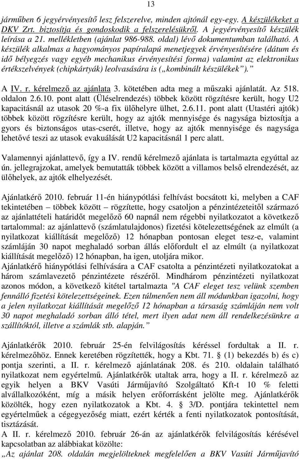 A készülék alkalmas a hagyományos papíralapú menetjegyek érvényesítésére (dátum és idő bélyegzés vagy egyéb mechanikus érvényesítési forma) valamint az elektronikus értékszelvények (chipkártyák)