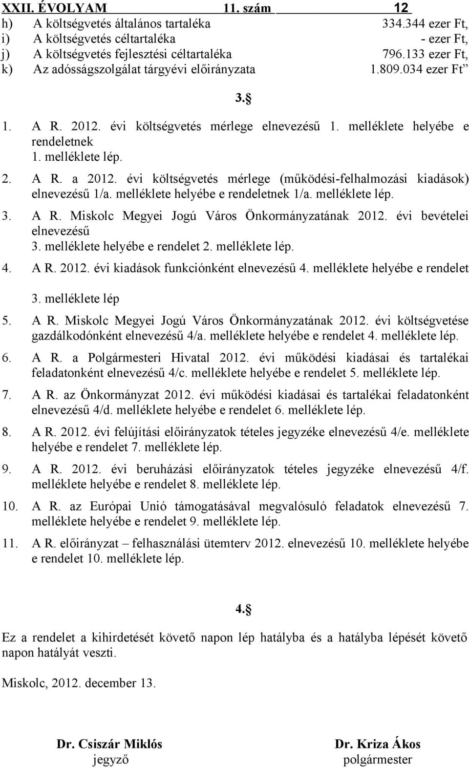 évi költségvetés mérlege (működési-felhalmozási kiadások) elnevezésű 1/a. melléklete helyébe e rendeletnek 1/a. melléklete lép. 3. A R. Miskolc Megyei Jogú Város Önkormányzatának 2012.