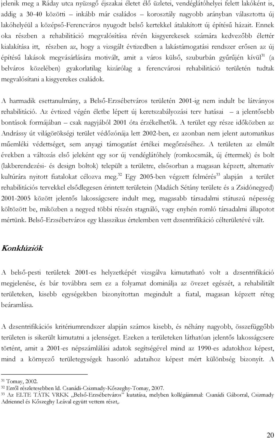 Ennek oka részben a rehabilitáció megvalósítása révén kisgyerekesek számára kedvezőbb élettér kialakítása itt, részben az, hogy a vizsgált évtizedben a lakástámogatási rendszer erősen az új építésű