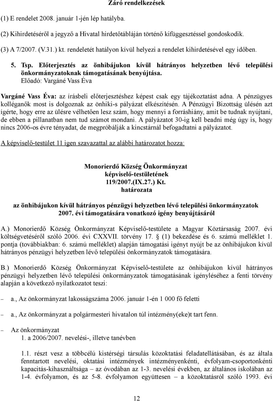 Előadó: Vargáné Vass Éva Vargáné Vass Éva: az írásbeli előterjesztéshez képest csak egy tájékoztatást adna. A pénzügyes kolléganők most is dolgoznak az önhiki-s pályázat elkészítésén.