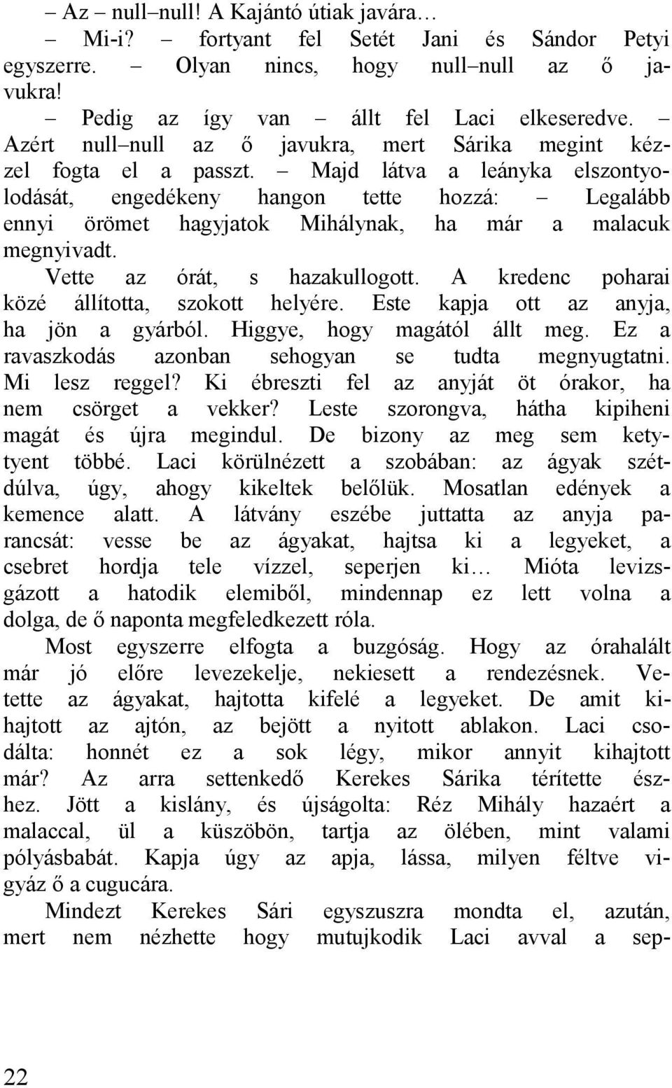 Vette z órát, s hzkullogott. A kredenc pohri közé állított, szokott helyére. Este kpj ott z nyj, h jön gyárból. Higgye, hogy mgától állt meg. Ez rvszkodás zonbn sehogyn se tudt megnyugttni.