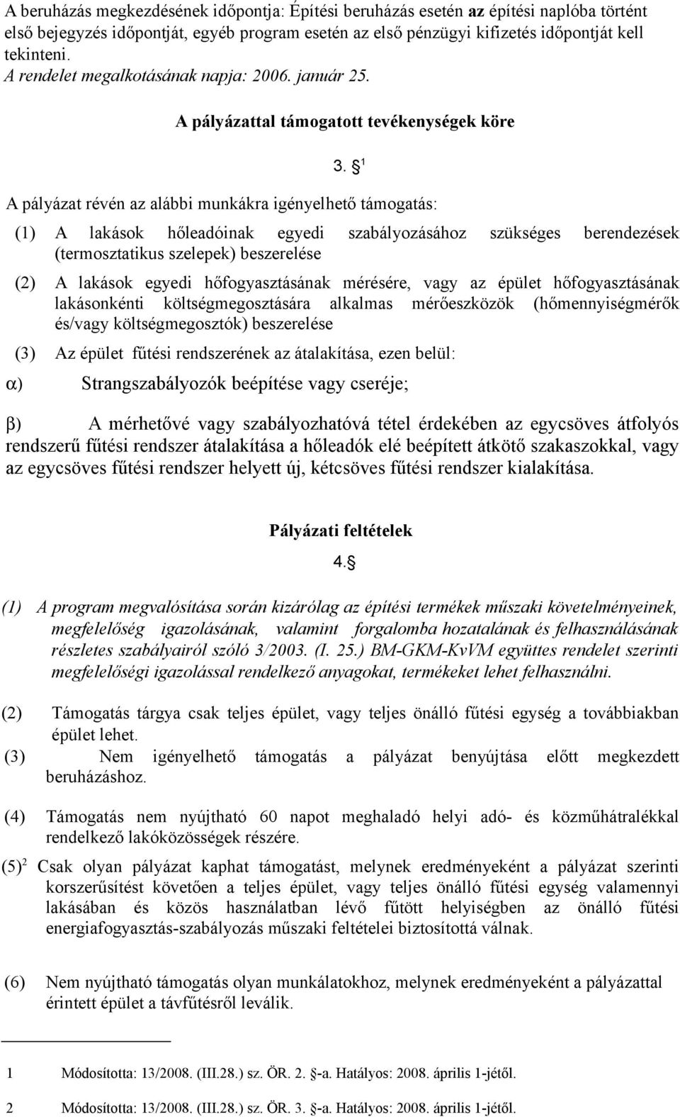 1 A pályázat révén az alábbi munkákra igényelhető támogatás: (1) A lakások hőleadóinak egyedi szabályozásához szükséges berendezések (termosztatikus szelepek) beszerelése (2) A lakások egyedi