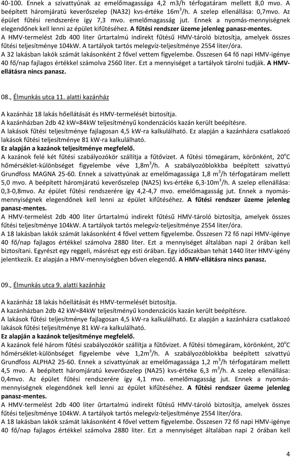 A HMV-termelést 2db 400 liter űrtartalmú indirekt fűtésű HMV-tároló biztosítja, amelyek összes fűtési teljesítménye 104kW. A tartályok tartós melegvíz-teljesítménye 2554 liter/óra.