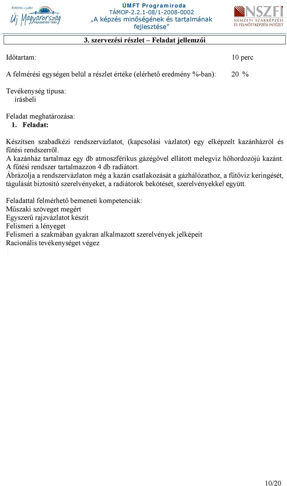 A kazánház tartalmaz egy db atmoszférikus gázégővel ellátott melegviz hőhordozójú kazánt. A fűtési rendszer tartalmazzon 4 db radiátort.