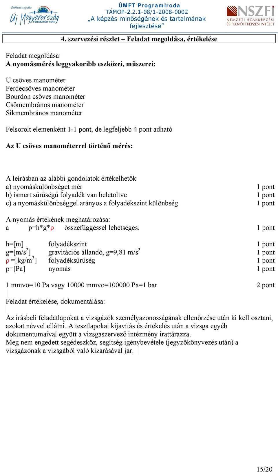 mér 1 pont b) ismert sűrűségű folyadék van beletöltve 1 pont c) a nyomáskülönbséggel arányos a folyadékszint különbség 1 pont A nyomás értékének meghatározása: a p=h*g*ρ összefüggéssel lehetséges.