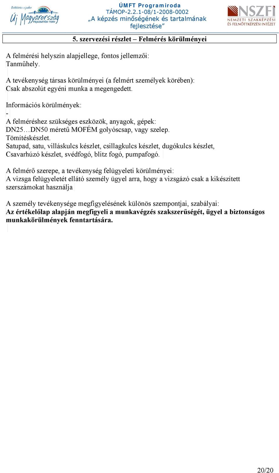 Információs körülmények: - A felméréshez szükséges eszközök, anyagok, gépek: DN25 DN50 méretű MOFÉM golyóscsap, vagy szelep. Tömítéskészlet.