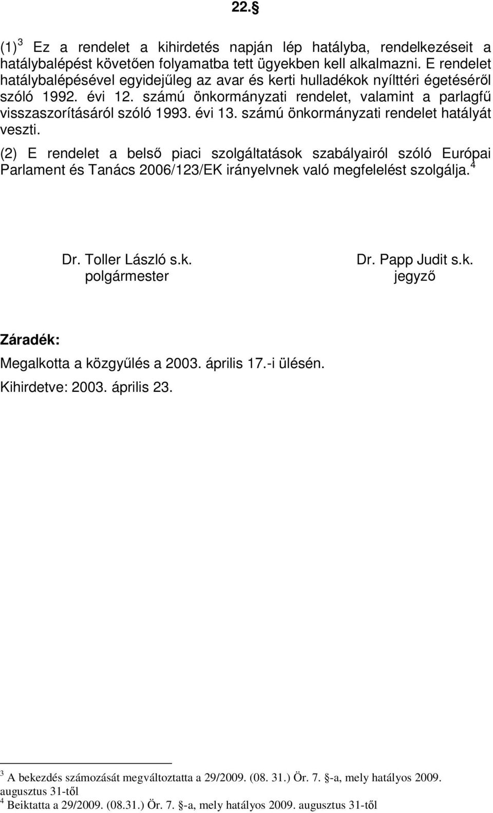 számú önkormányzati rendelet hatályát veszti. (2) E rendelet a belső piaci szolgáltatások szabályairól szóló Európai Parlament és Tanács 2006/123/EK irányelvnek való megfelelést szolgálja. 4 Dr.