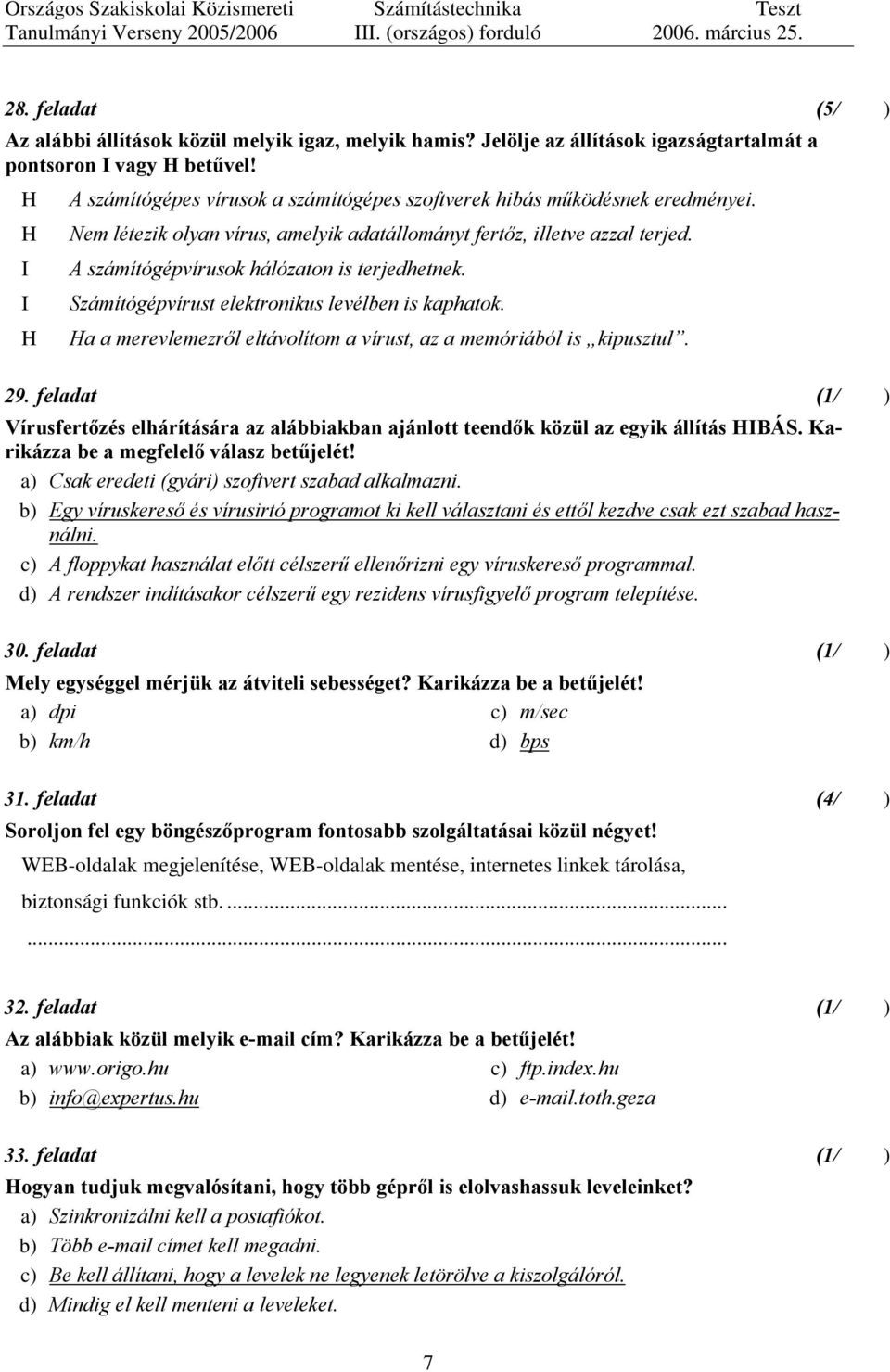 A számítógépvírusok hálózaton is terjedhetnek. Számítógépvírust elektronikus levélben is kaphatok. a a merevlemezről eltávolítom a vírust, az a memóriából is kipusztul. 9.