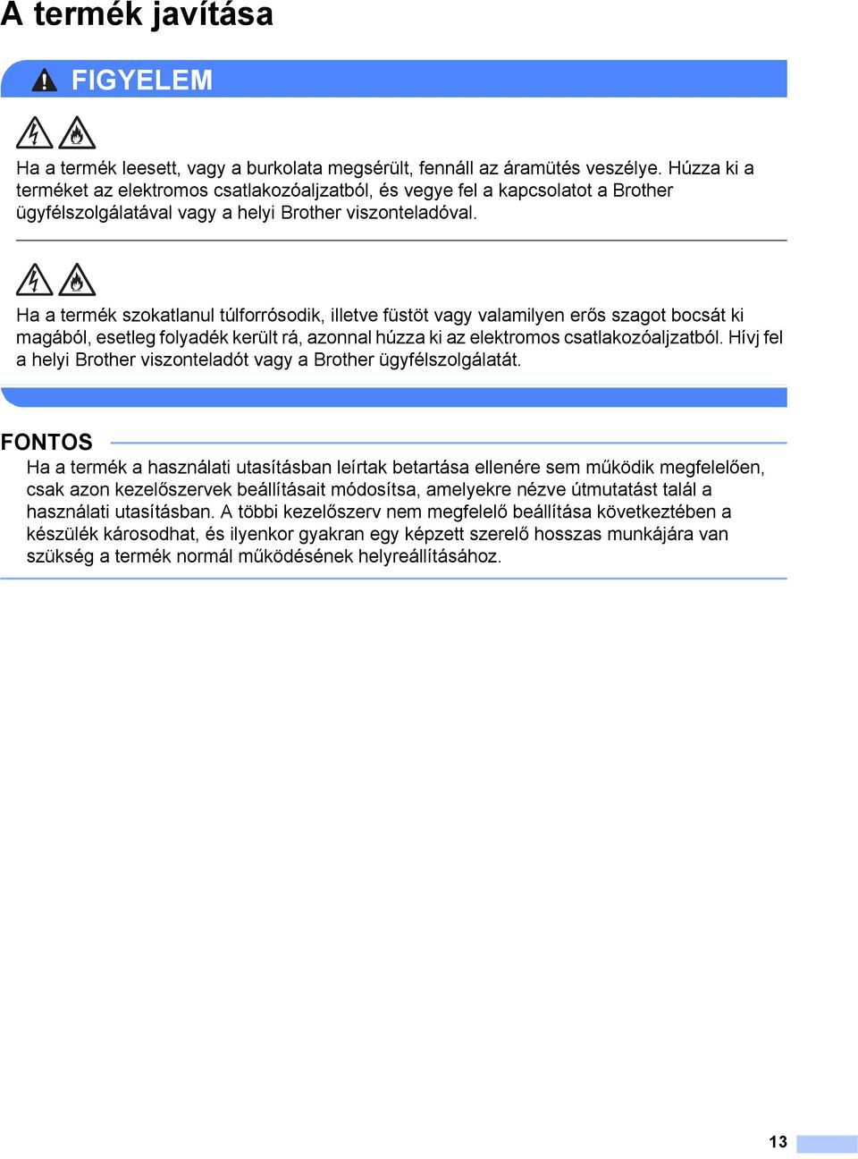 Ha a termék szokatlanul túlforrósodik, illetve füstöt vagy valamilyen erős szagot bocsát ki magából, esetleg folyadék került rá, azonnal húzza ki az elektromos csatlakozóaljzatból.