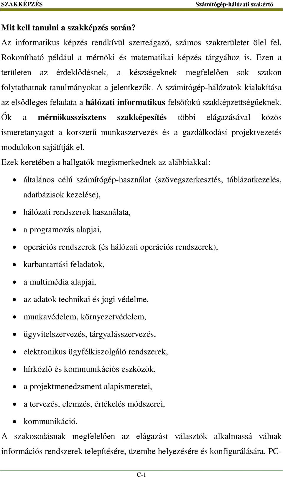 A számítógép-hálózatok kialakítása az elsődleges feladata a hálózati informatikus felsőfokú szakképzettségűeknek.