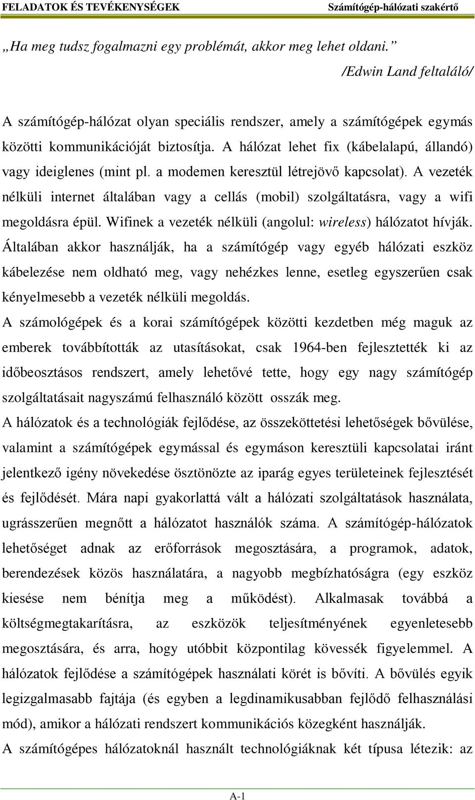 A hálózat lehet fix (kábelalapú, állandó) vagy ideiglenes (mint pl. a modemen keresztül létrejövő kapcsolat).