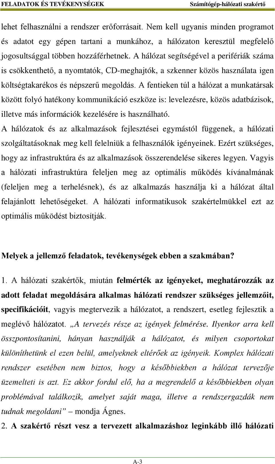 A hálózat segítségével a perifériák száma is csökkenthető, a nyomtatók, CD-meghajtók, a szkenner közös használata igen költségtakarékos és népszerű megoldás.