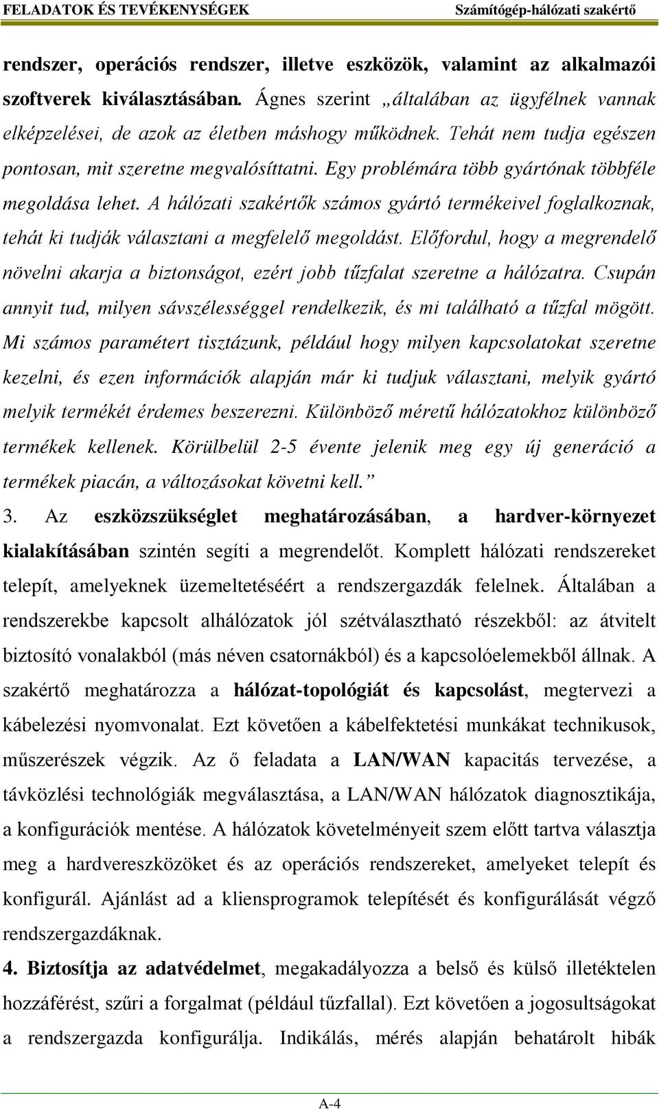 Egy problémára több gyártónak többféle megoldása lehet. A hálózati szakértők számos gyártó termékeivel foglalkoznak, tehát ki tudják választani a megfelelő megoldást.