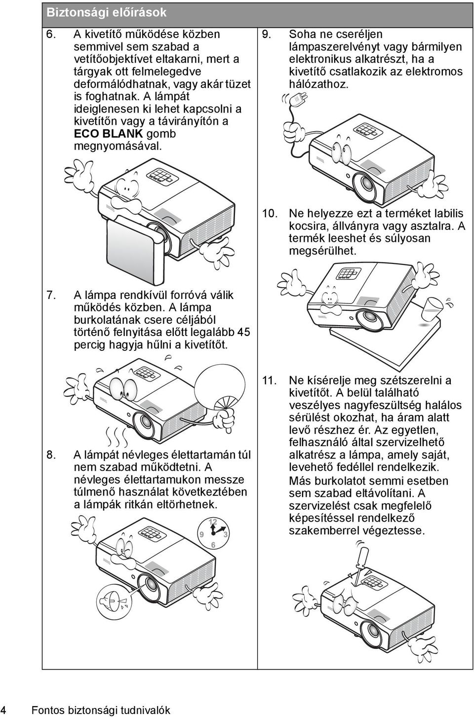 Soha ne cseréljen lámpaszerelvényt vagy bármilyen elektronikus alkatrészt, ha a kivetítő csatlakozik az elektromos hálózathoz. 10. Ne helyezze ezt a terméket labilis kocsira, állványra vagy asztalra.