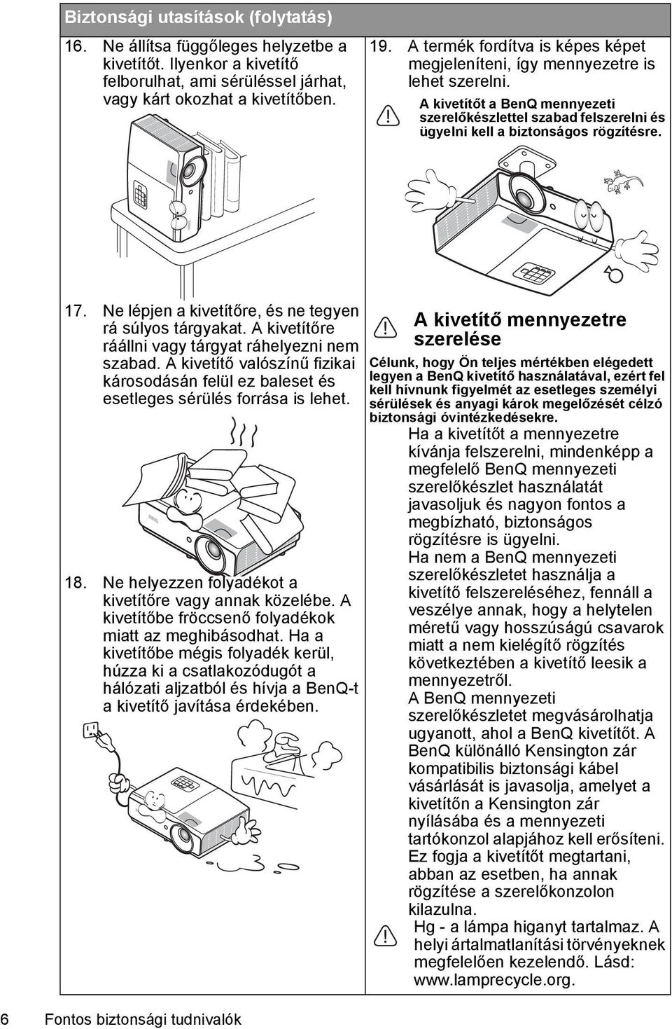 Ne lépjen a kivetítőre, és ne tegyen rá súlyos tárgyakat. A kivetítőre ráállni vagy tárgyat ráhelyezni nem szabad.