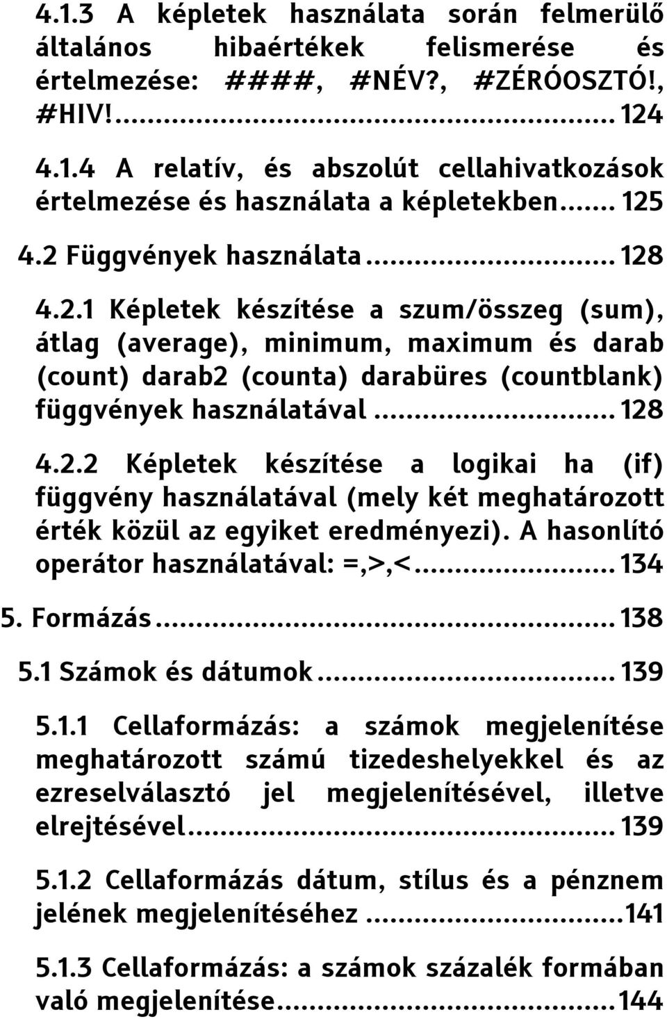 .. 128 4.2.2 Képletek készítése a logikai ha (if) függvény használatával (mely két meghatározott érték közül az egyiket eredményezi). A hasonlító operátor használatával: =,>,<... 134 5. Formázás.