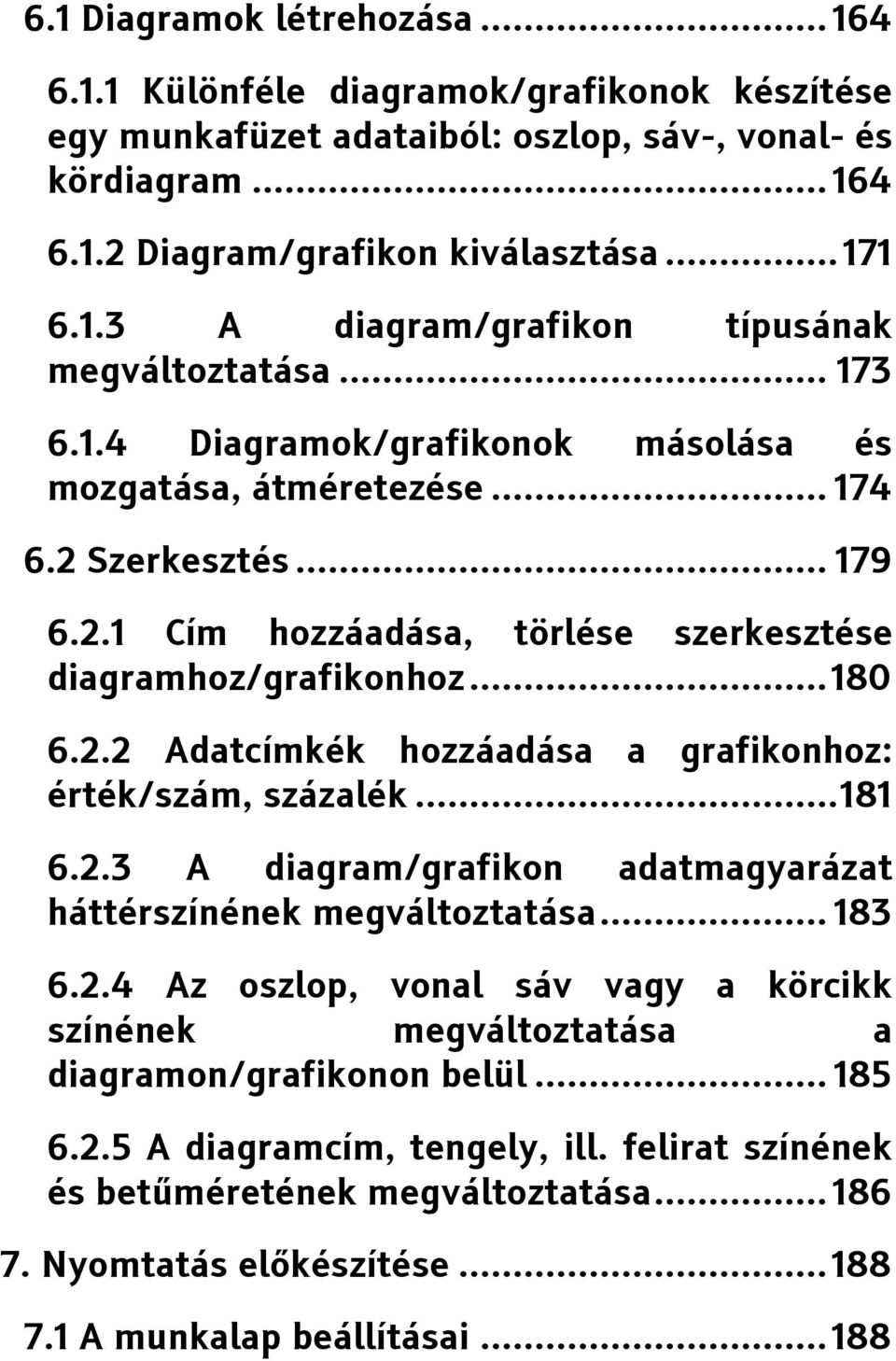 .. 181 6.2.3 A diagram/grafikon adatmagyarázat háttérszínének megváltoztatása... 183 6.2.4 Az oszlop, vonal sáv vagy a körcikk színének megváltoztatása a diagramon/grafikonon belül... 185 6.2.5 A diagramcím, tengely, ill.