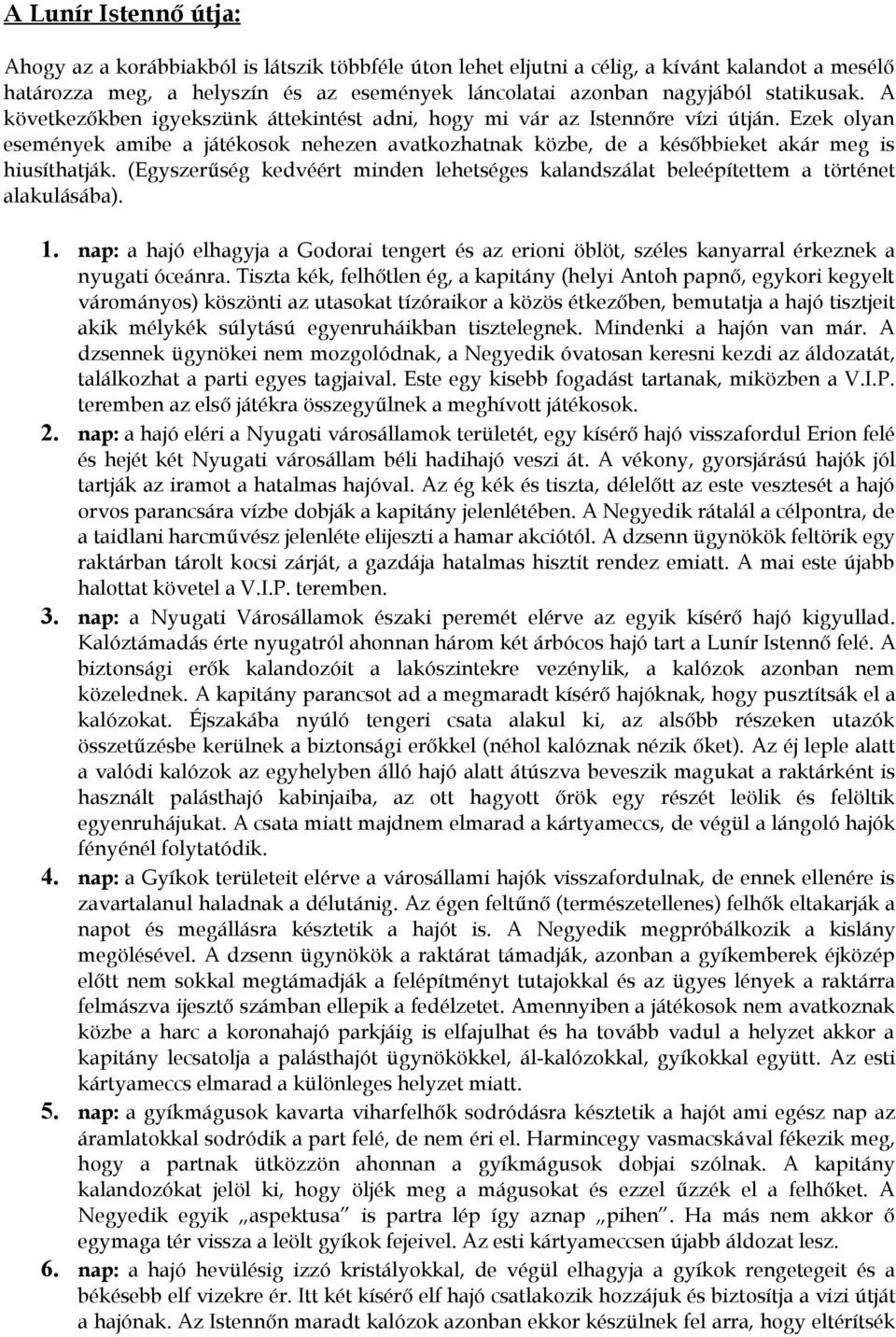 Ezek olyan események amibe a játékosok nehezen avatkozhatnak közbe, de a későbbieket akár meg is hiusíthatják.