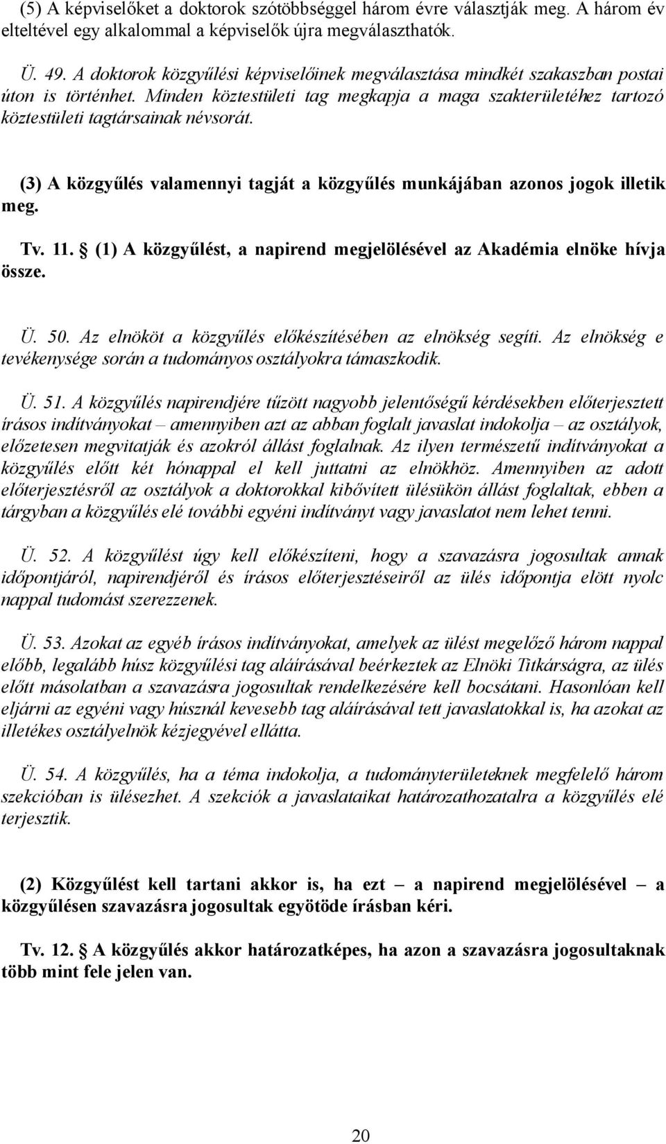 (3) A közgyűlés valamennyi tagját a közgyűlés munkájában azonos jogok illetik meg. Tv. 11. (1) A közgyűlést, a napirend megjelölésével az Akadémia elnöke hívja össze. Ü. 50.