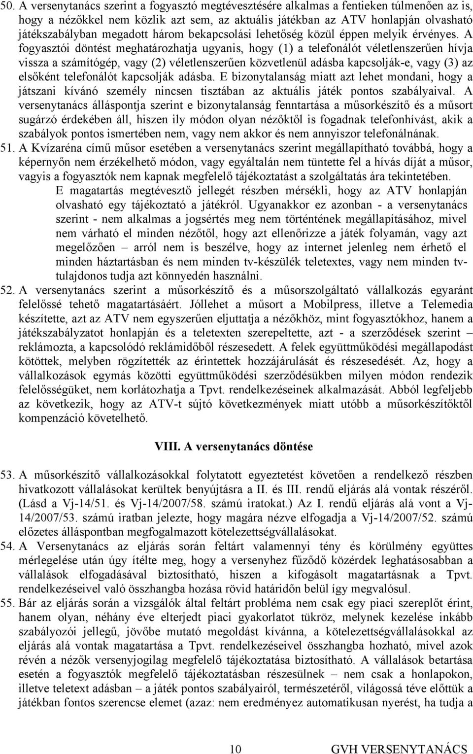 A fogyasztói döntést meghatározhatja ugyanis, hogy (1) a telefonálót véletlenszerűen hívja vissza a számítógép, vagy (2) véletlenszerűen közvetlenül adásba kapcsolják-e, vagy (3) az elsőként