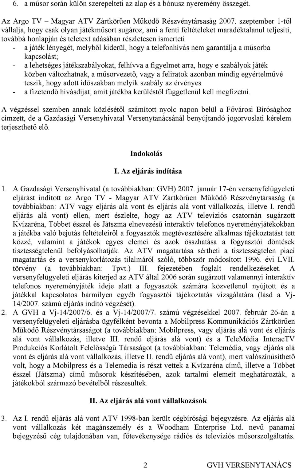 melyből kiderül, hogy a telefonhívás nem garantálja a műsorba kapcsolást; - a lehetséges játékszabályokat, felhívva a figyelmet arra, hogy e szabályok játék közben változhatnak, a műsorvezető, vagy a