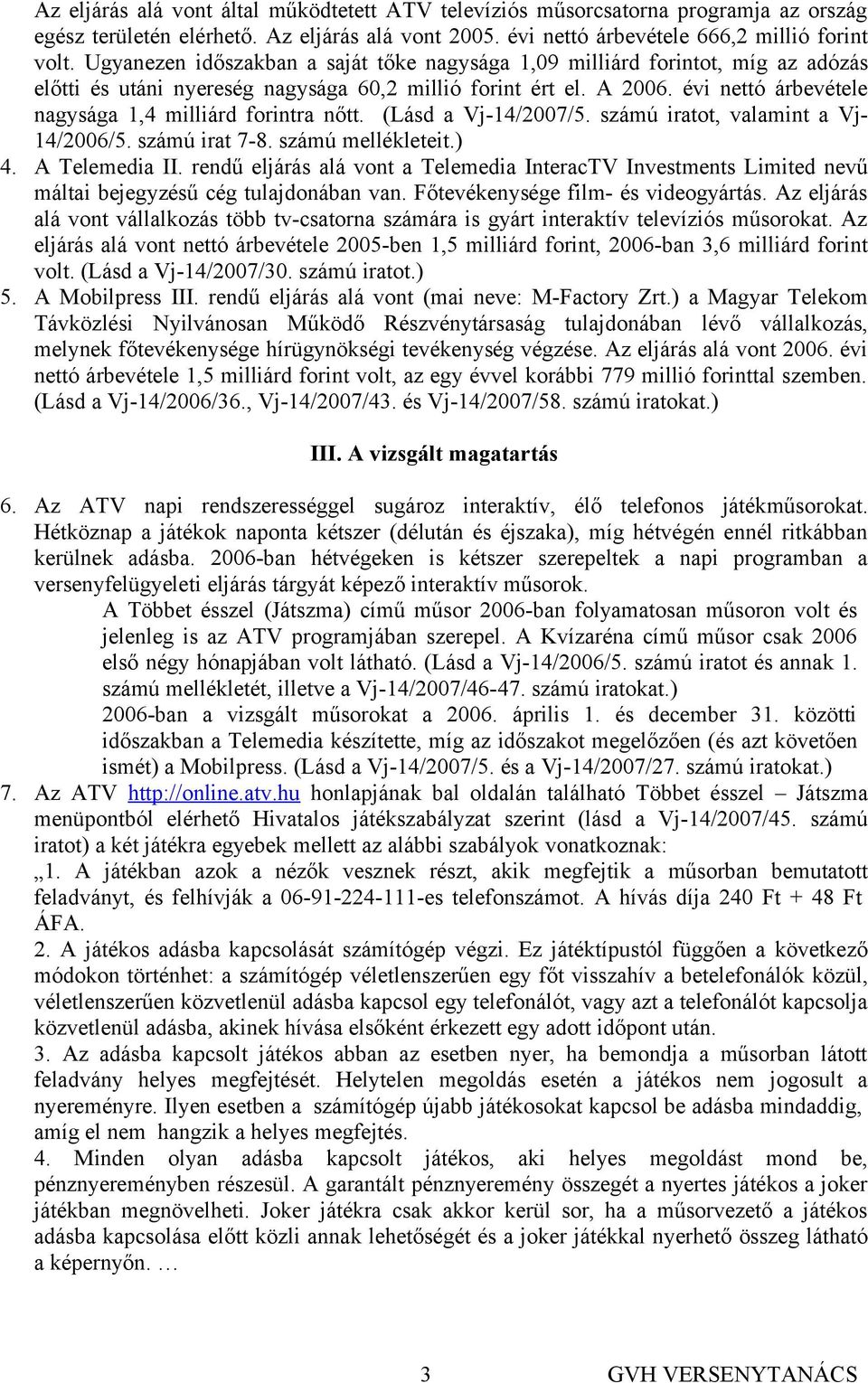 évi nettó árbevétele nagysága 1,4 milliárd forintra nőtt. (Lásd a Vj-14/2007/5. számú iratot, valamint a Vj- 14/2006/5. számú irat 7-8. számú mellékleteit.) 4. A Telemedia II.