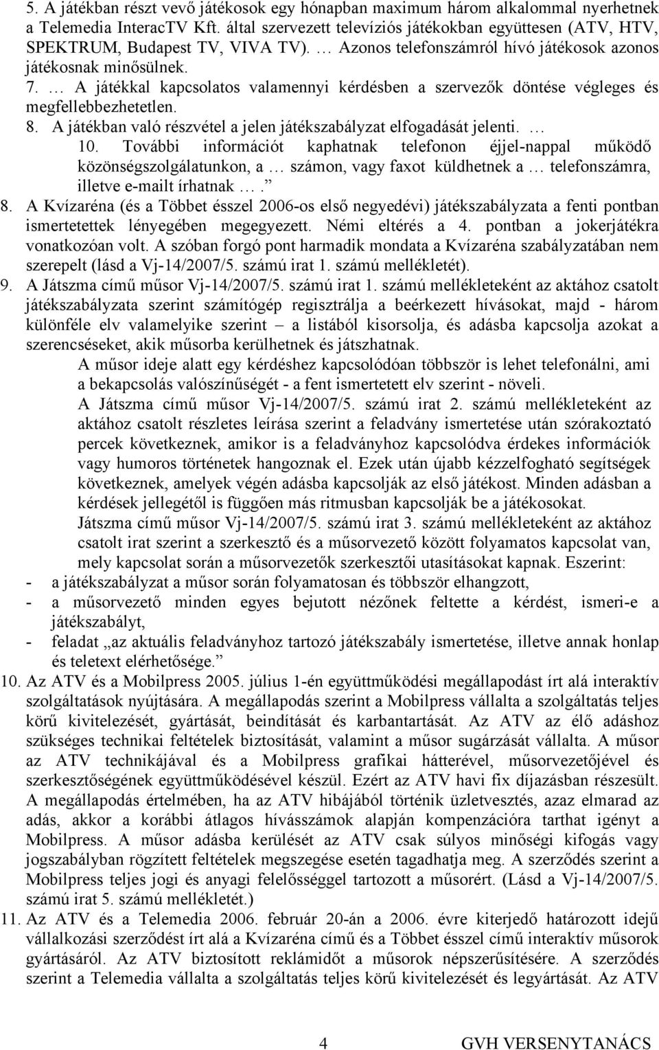 A játékkal kapcsolatos valamennyi kérdésben a szervezők döntése végleges és megfellebbezhetetlen. 8. A játékban való részvétel a jelen játékszabályzat elfogadását jelenti. 10.