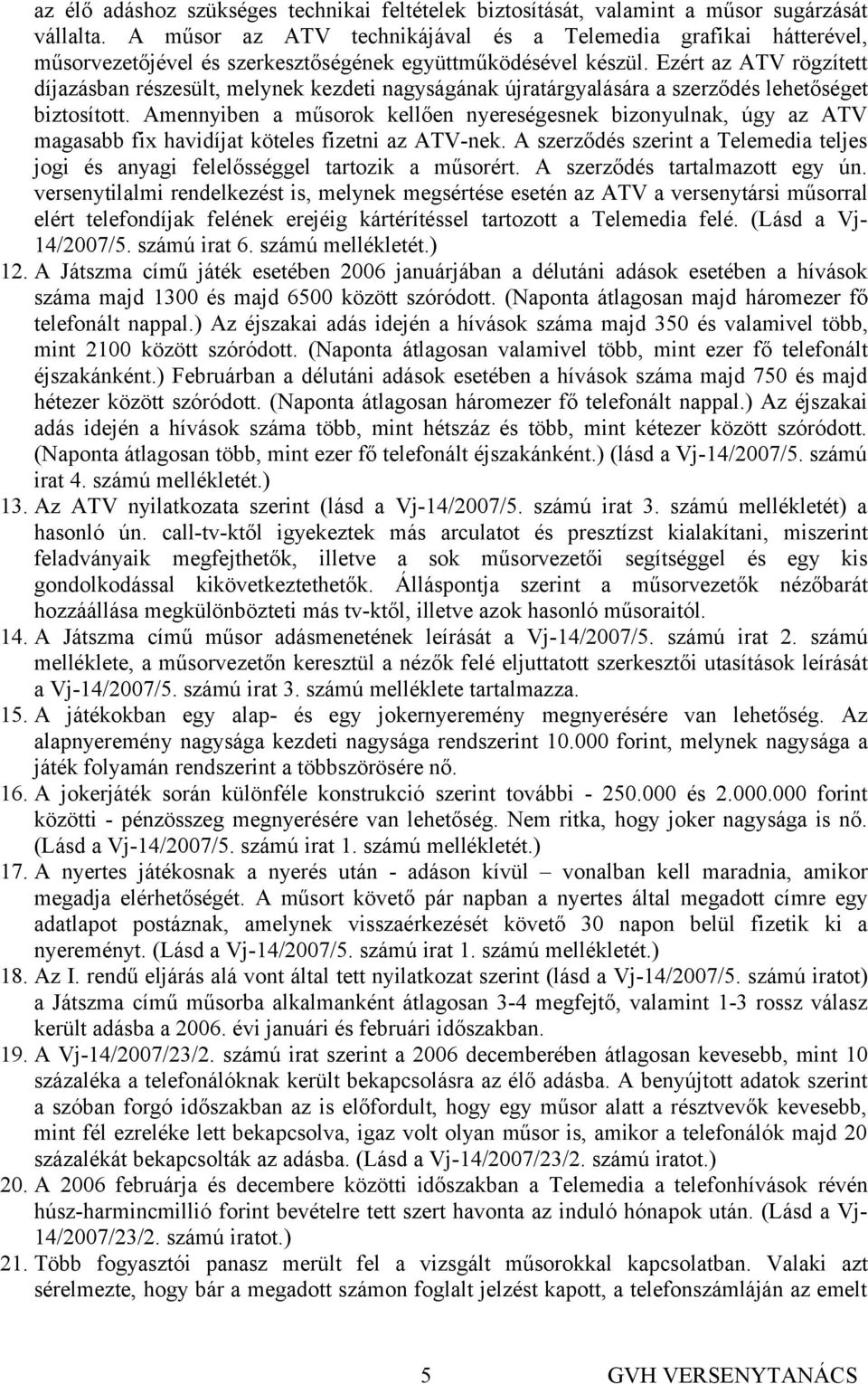 Ezért az ATV rögzített díjazásban részesült, melynek kezdeti nagyságának újratárgyalására a szerződés lehetőséget biztosított.